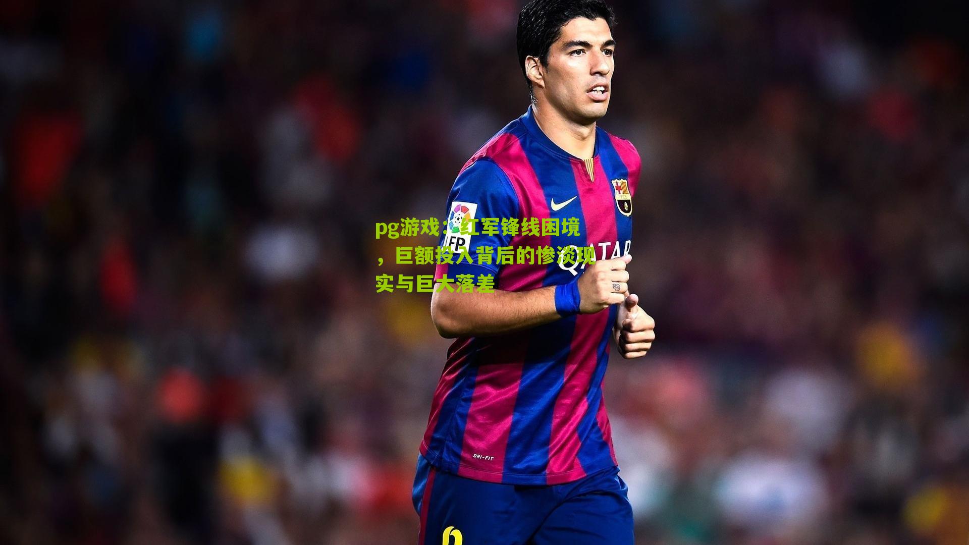 红军锋线困境，巨额投入背后的惨淡现实与巨大落差