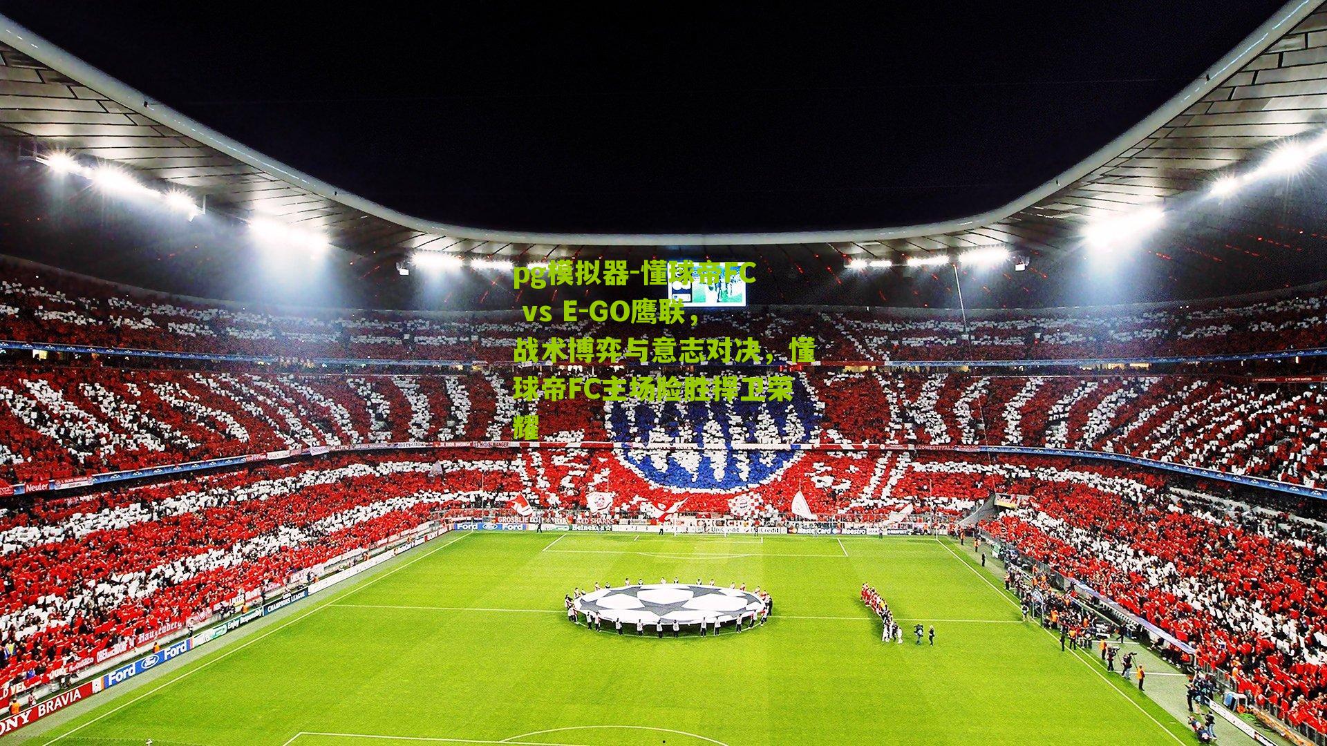 懂球帝FC vs E-GO鹰联,战术博弈与意志对决,懂球帝FC主场险胜捍卫荣耀