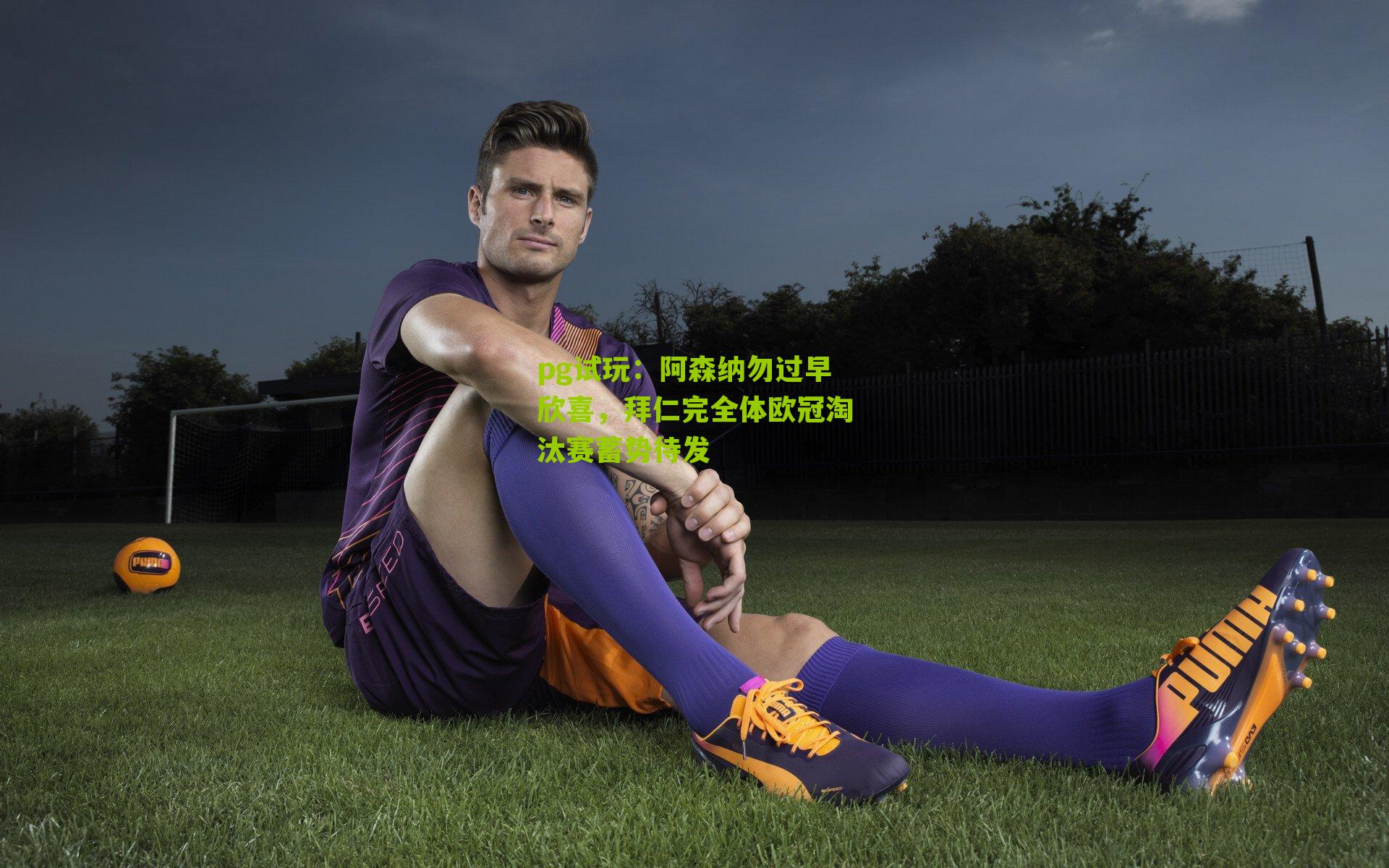 pg试玩：阿森纳勿过早欣喜，拜仁完全体欧冠淘汰赛蓄势待发