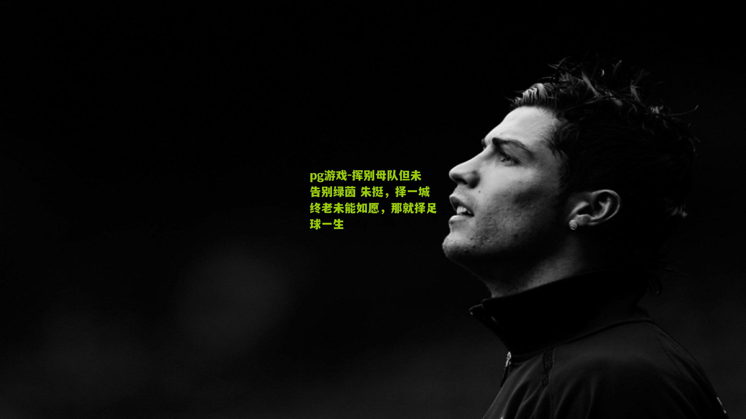 挥别母队但未告别绿茵 朱挺,择一城终老未能如愿,那就择足球一生