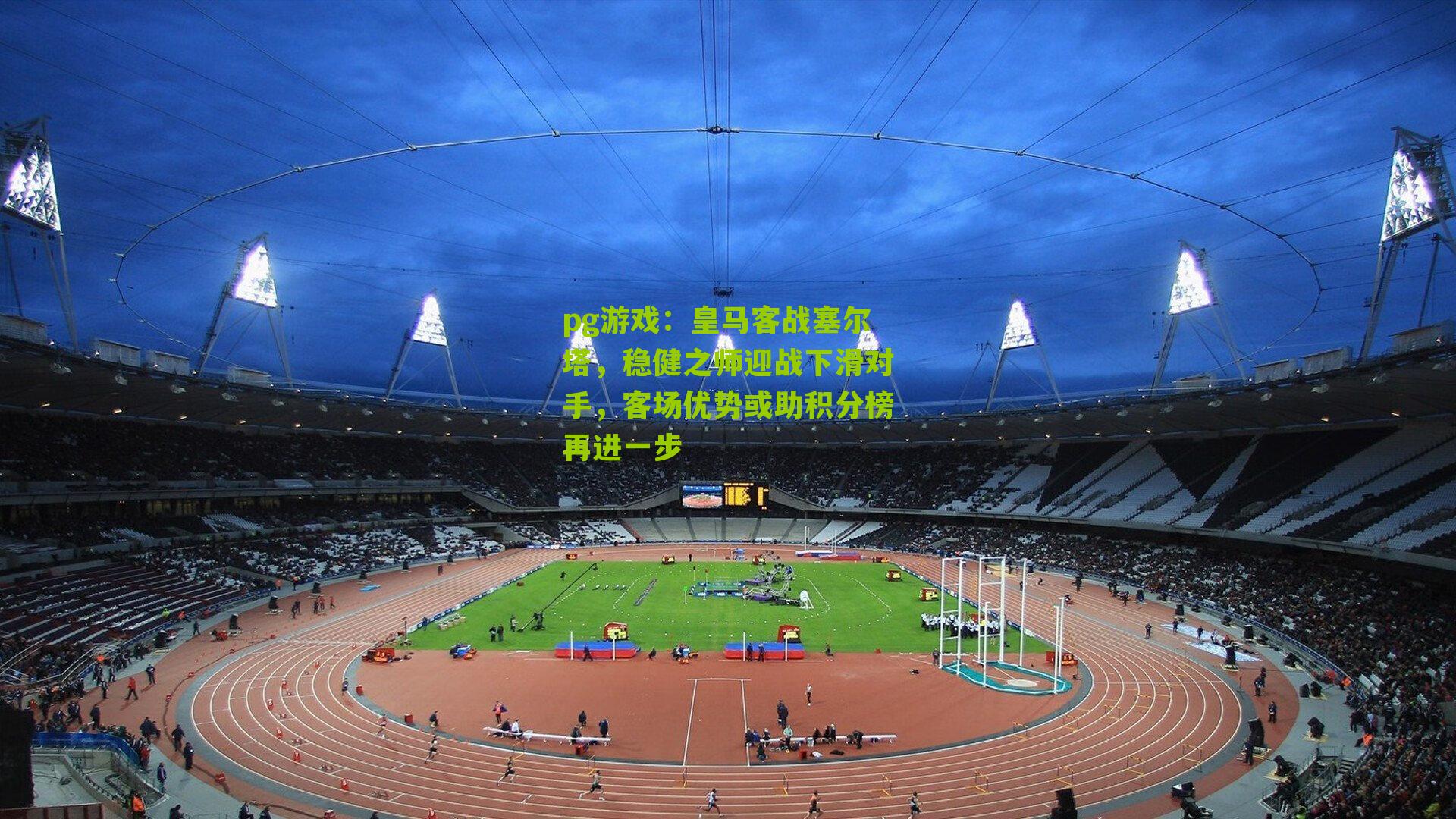 pg游戏：皇马客战塞尔塔，稳健之师迎战下滑对手，客场优势或助积分榜再进一步