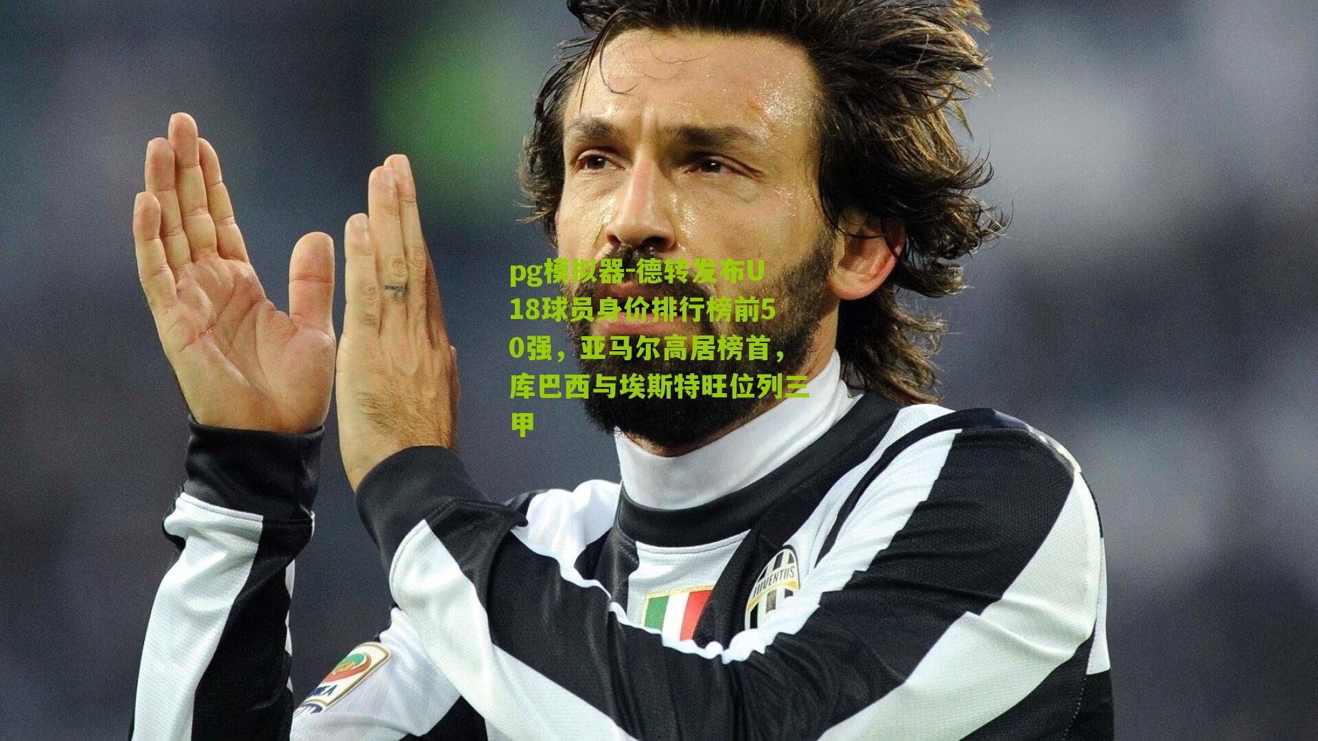 pg模拟器-德转发布U18球员身价排行榜前50强，亚马尔高居榜首，库巴西与埃斯特旺位列三甲