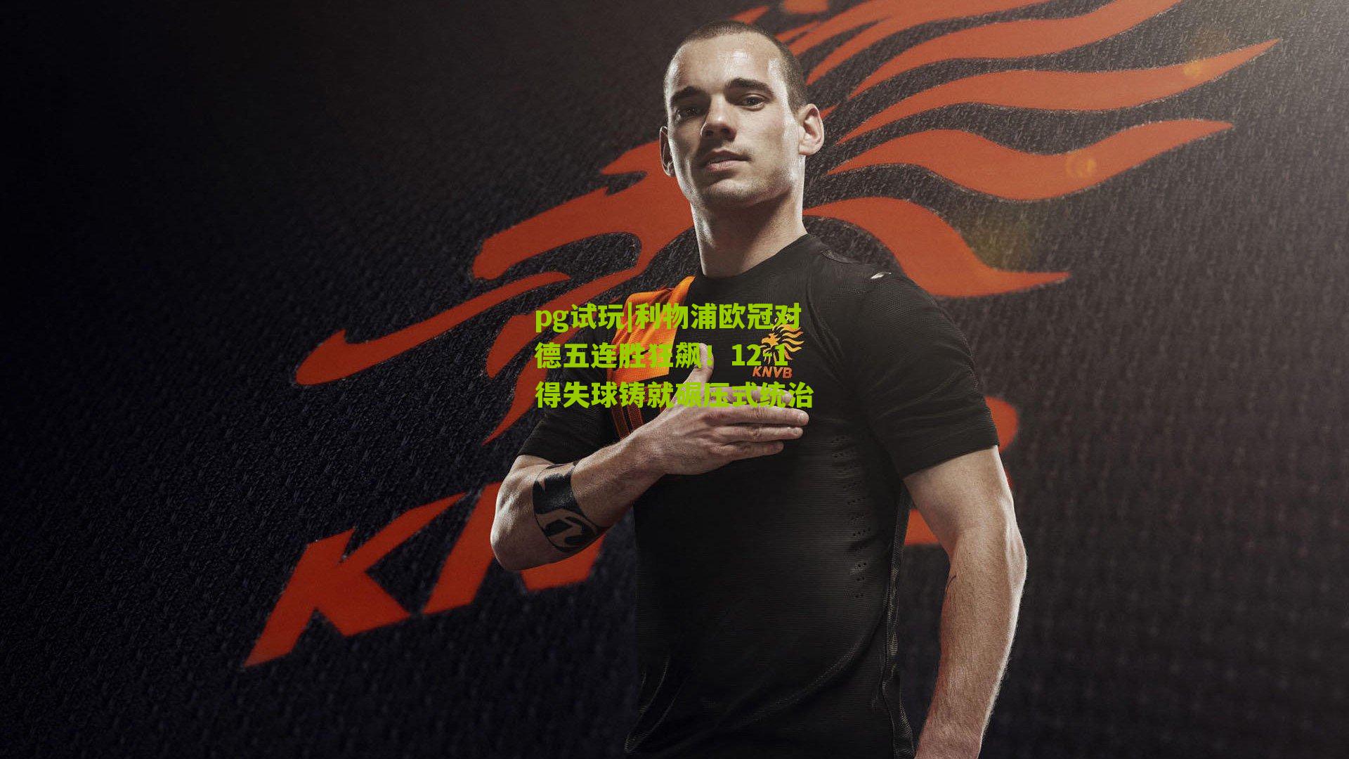 pg试玩|利物浦欧冠对德五连胜狂飙！12-1得失球铸就碾压式统治