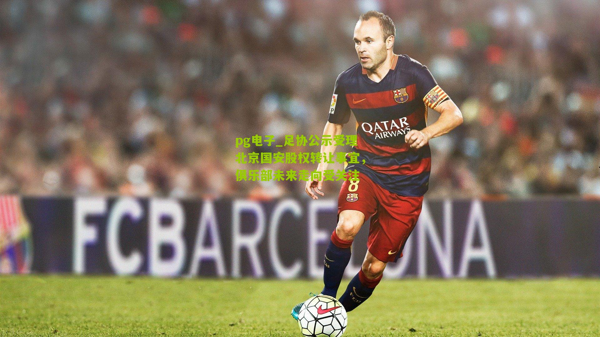 pg电子_足协公示受理北京国安股权转让事宜，俱乐部未来走向受关注