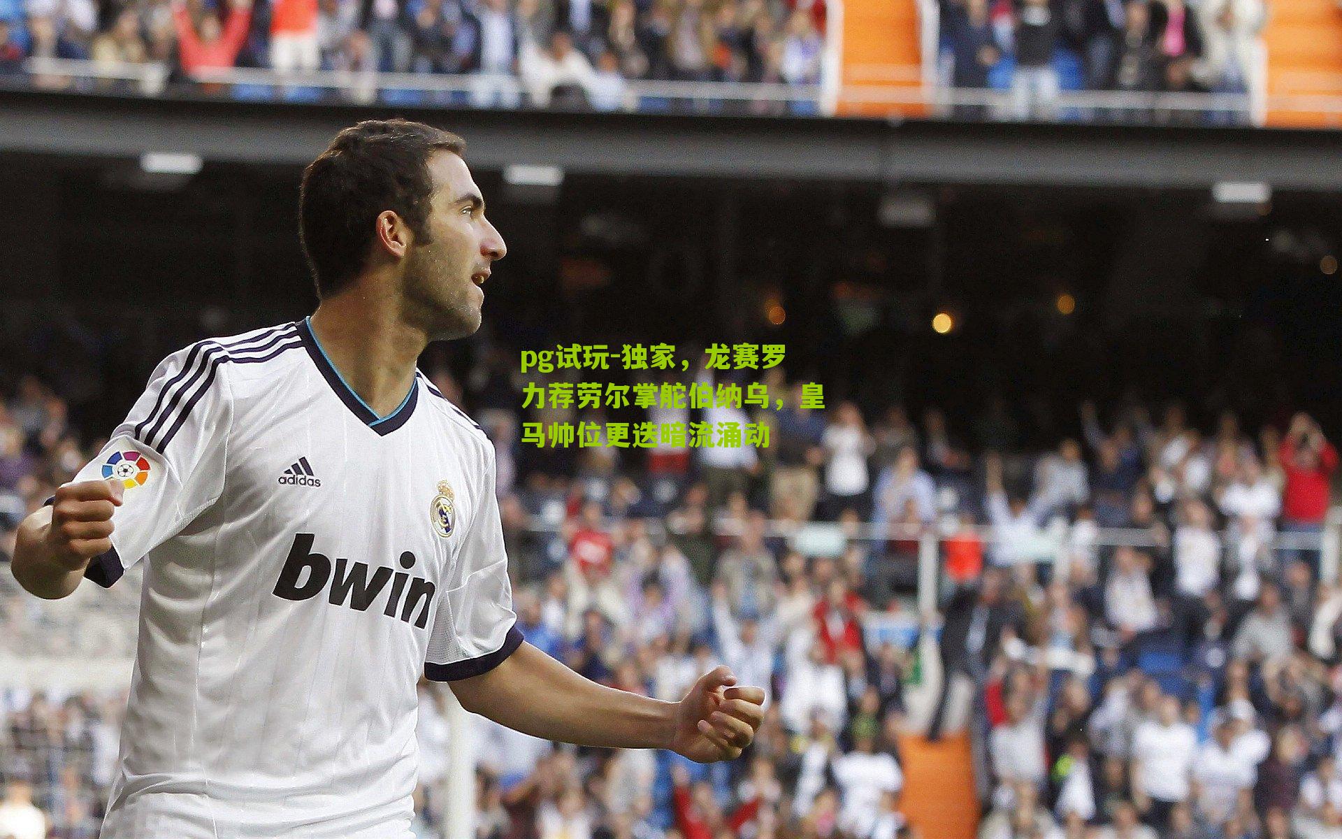 独家，龙赛罗力荐劳尔掌舵伯纳乌，皇马帅位更迭暗流涌动