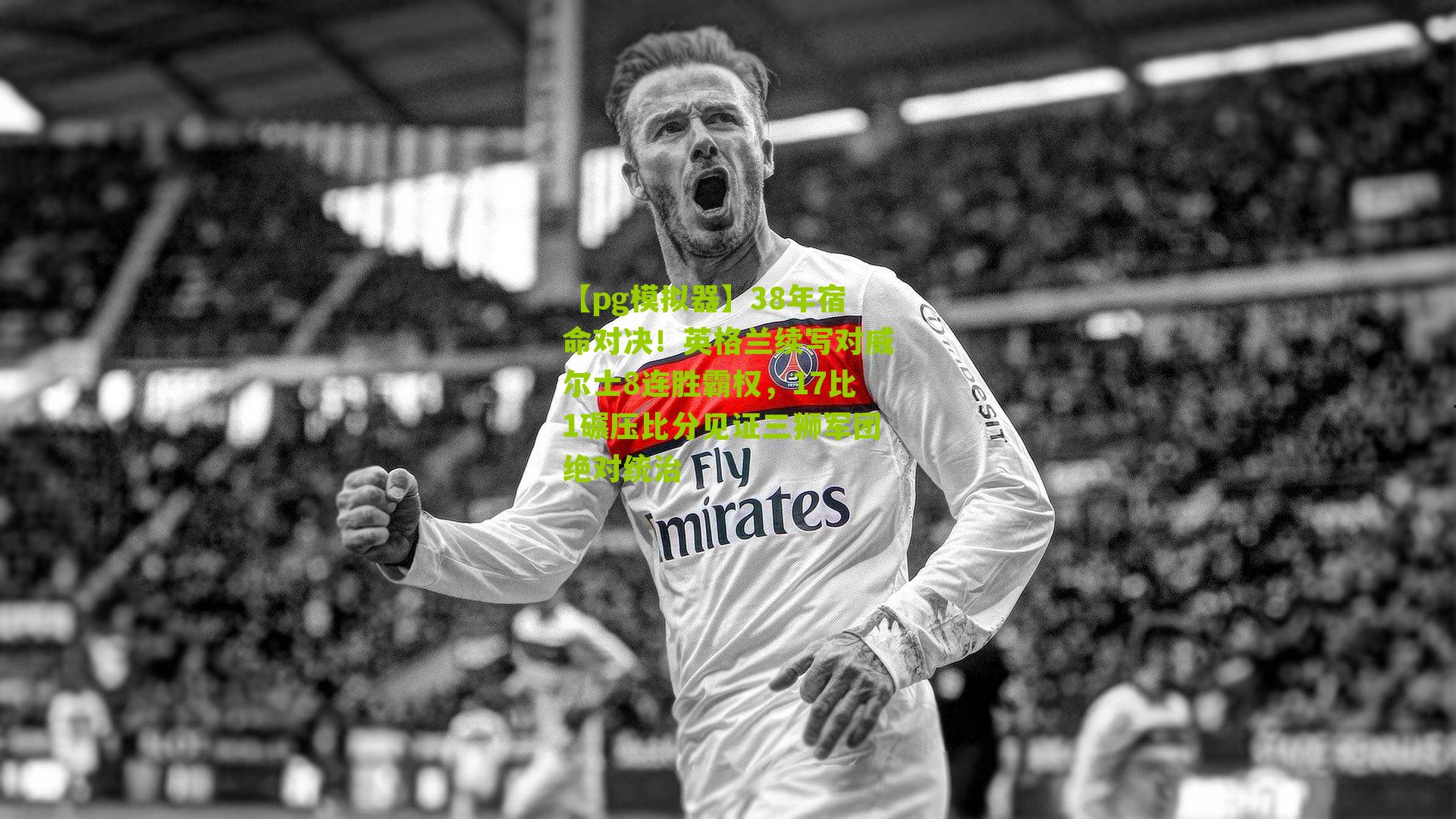 38年宿命对决！英格兰续写对威尔士8连胜霸权，17比1碾压比分见证三狮军团绝对统治